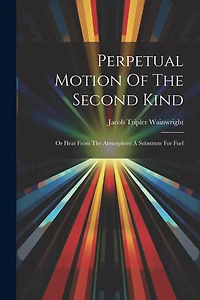 Perpetual Motion Of The Second Kind: Or Heat From The Atmosphere A Substitute For Fuel
