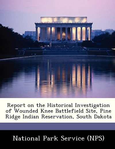 Report On The Historical Investigation Of Wounded Knee Battlefield Site, Pine Ridge Indian Reservation, South Dakota