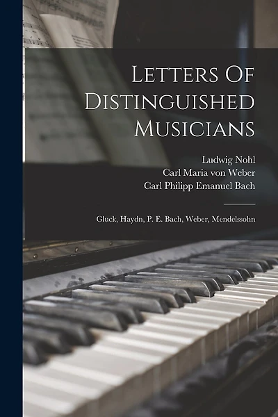 Letters Of Distinguished Musicians: Gluck, Haydn, P. E. Bach, Weber, Mendelssohn