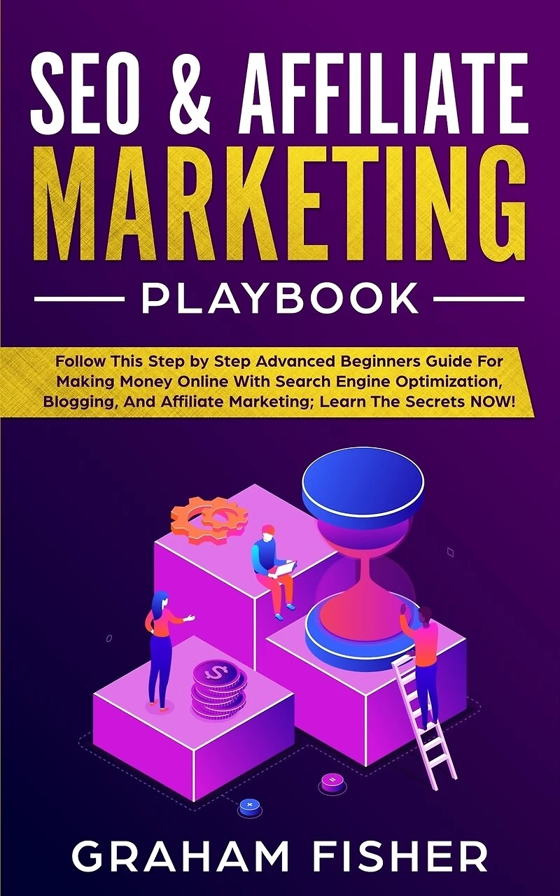 Seo & Affiliate Marketing Playbook: Follow This Step By Step Advanced Beginners Guide For Making Money Online With Search Engine Optimi