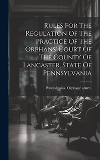 Rules For The Regulation Of The Practice Of The Orphans' Court Of The County Of Lancaster, State Of Pennsylvania