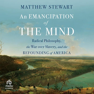 An Emancipation of the Mind: Radical Philosophy, War Over Slavery, and Refounding America