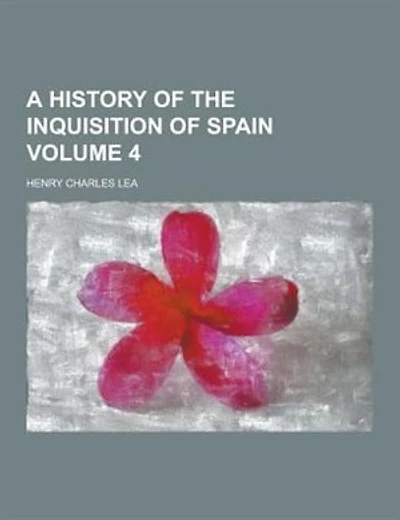 A History of the Inquisition of Spain Volume 4