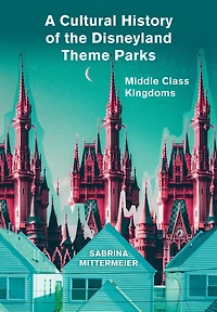 A Cultural History of the Disneyland Theme Parks: Middle Class Kingdoms