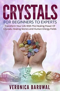 Crystals: For Beginners To Experts - Transform Your Life With The Healing Power Of Crystals, Healing Stones And Human Energy Fields