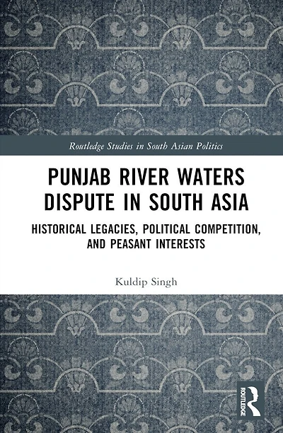 Punjab River Waters Dispute South Asia: Historical Legacies, Political Competition, and Peasant Interests