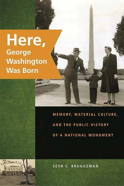 Here, George Washington Was Born: Memory, Material Culture, and the Public History of a National Monument