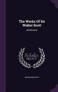 The Works Of Sir Walter Scott: Old Mortality