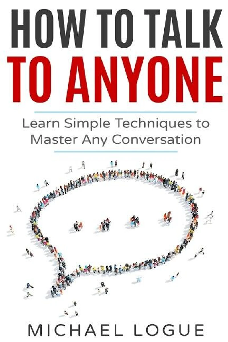 How To Talk To Anyone: Learn Simple Techniques To Master Any Conversation