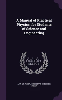 A Manual of Practical Physics, for Students of Science and Engineering