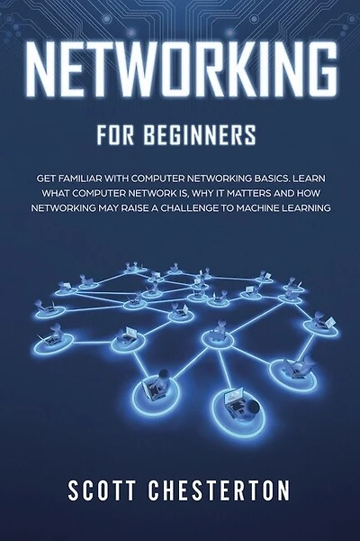 Networking For Beginners: Be Familiar With Computer Network Basics. Learn What A Computer Network Is, Why It Matters And How