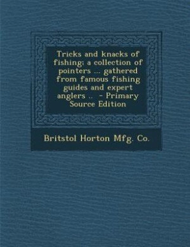 Tricks and Knacks of Fishing; a Collection Pointers ... Gathered From Famous Fishing Guides Expert Anglers ..