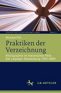 Praktiken Der Verzeichnung: Bibliographie im literarischen Feld: Leipziger Messkatalog 1760-1860