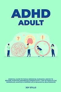 ADHD adult - Essential Guide to Tackle ADD/ADHD, Guidance & Advice to Restore Attention and Reduce Hyperactivity + Tips to thrive in the workplace, Maintain a Happier Life & Meaningful Relations