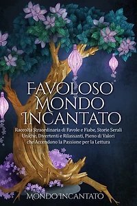 Favoloso Mondo Incantato: Raccolta Straordinaria di Favole e Fiabe, Storie Serali Uniche, Divertenti e Rilassanti, Pieno di Valori che Accendono la Passione per la Lettura
