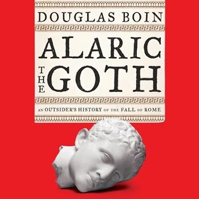 Alaric the Goth: An Outsider's History of Fall Rome