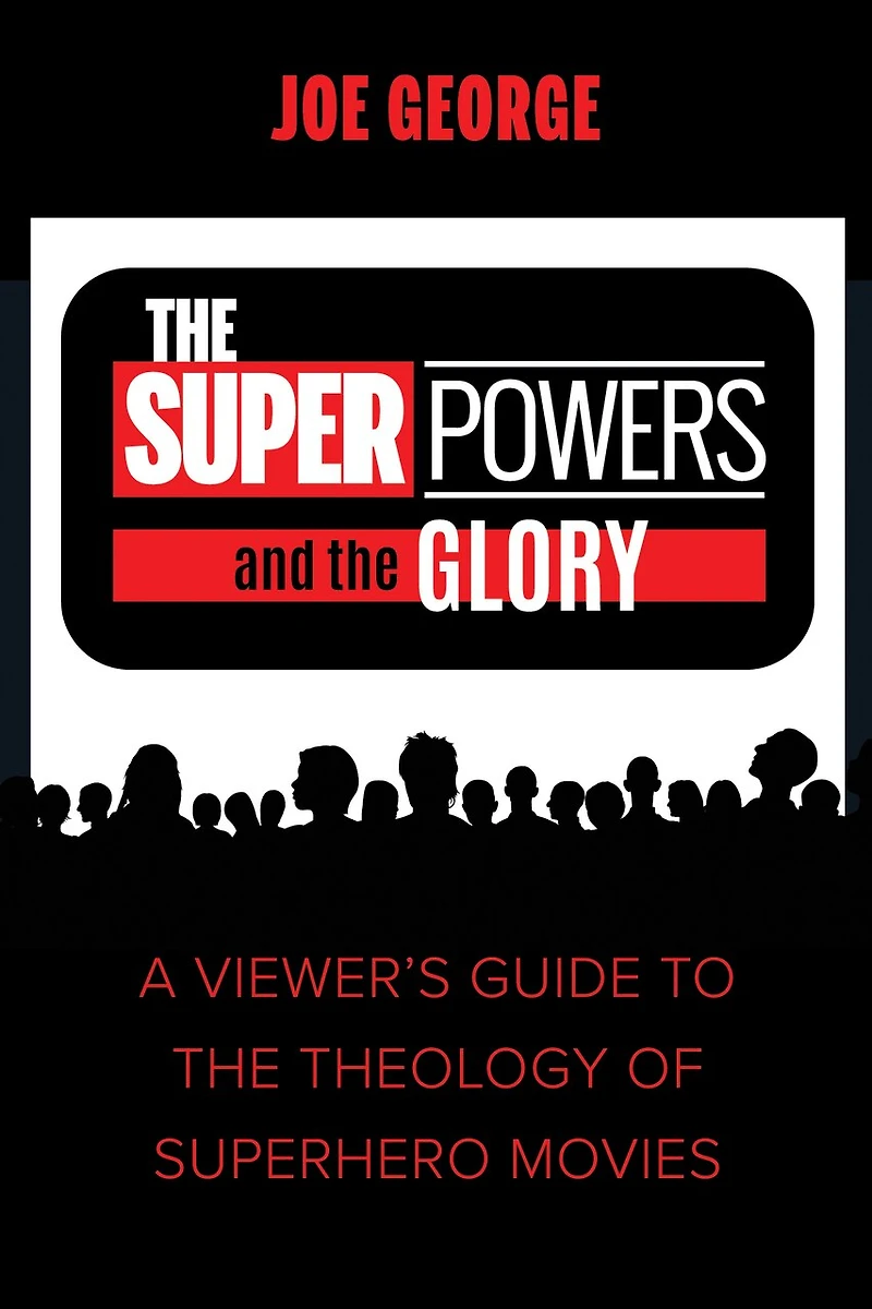 The Superpowers and the Glory: A Viewer's Guide to the Theology of Superhero Movies