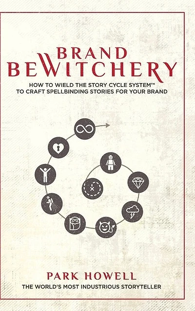Brand Bewitchery: How to Wield The Story Cycle System(TM) To Craft Spellbinding Stories For Your Brand: How To Wield The Story Cycle System(TM) To Craft Spellbinding Stories For Your Brand