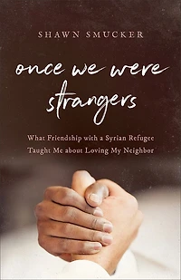Once We Were Strangers: What Friendship with a Syrian Refugee Taught Me about Loving My Neighbor