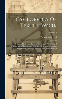 Cyclopedia Of Textile Work: A General Reference Library On Cotton, Woollen And Worsted Yarn Manufacture, Weaving, Designing, Chemistry And Dyeing, Finishing, Knitting, And Allied Subjects; Volume 6