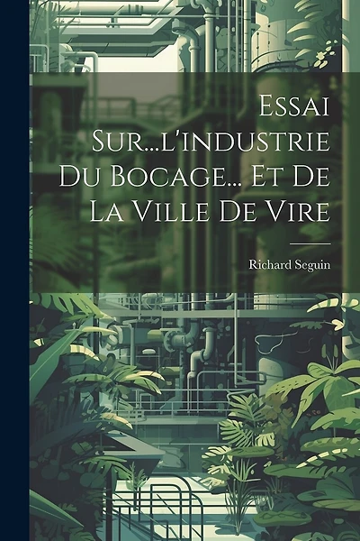 Essai Sur...l'industrie Du Bocage... Et De La Ville De Vire