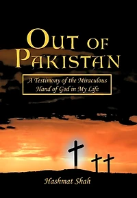 Out Of Pakistan: A Testimony The Miraculous Hand God My Life