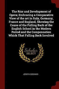 the Rise and Development of Opera; Embracing a Comparative View art Italy, Germany, France England, Showing Cause Falling Back English School Modern Period Compensation Which That Involved