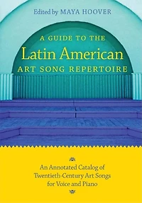 A Guide To The Latin American Art Song Repertoire: An Annotated Catalog Of Twentieth-century Art Songs For Voice And Piano
