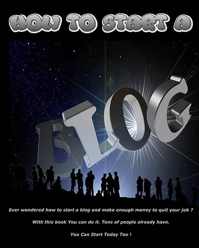 How To Start A Blog: Ever Wondered How To Start A Blog And Make Enough Money To Quit Your Job? With This Book You Can Do