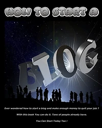 How To Start A Blog: Ever Wondered How To Start A Blog And Make Enough Money To Quit Your Job? With This Book You Can Do