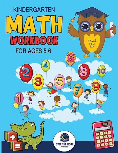 Kindergarten Math Workbook Ages 5 to 6: Mathematics Practice Book for Kids with Fun Activities to Build Math Including Addition, Subtraction, Counting, Writing Numbers, and More