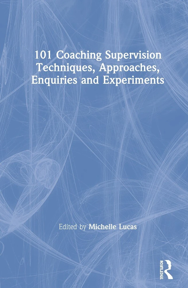 101 Coaching Supervision Techniques, Approaches, Enquiries And Experiments