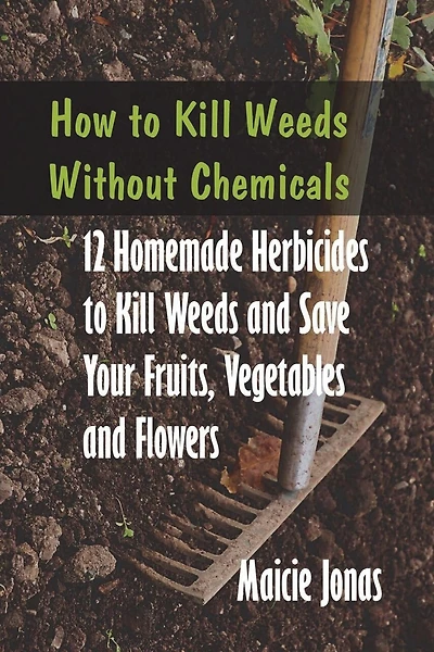 How to Kill Weeds without Chemicals: 12 Homemade Herbicides to Kill Weeds and Save Your Fruits, Vegetables and Flowers