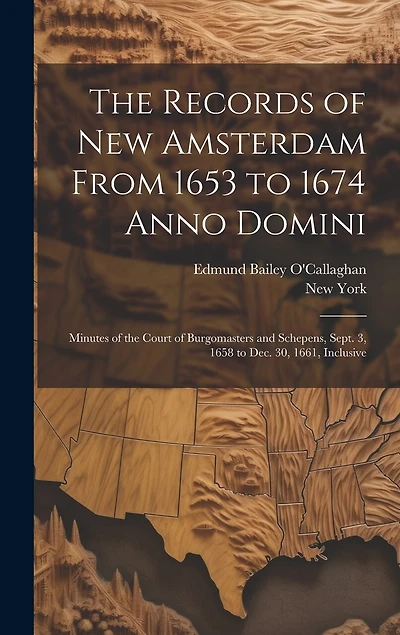 The Records of New Amsterdam From 1653 to 1674 Anno Domini: Minutes of the Court of Burgomasters and Schepens, Sept. 3, 1658 to Dec. 30, 1661, Inclusive