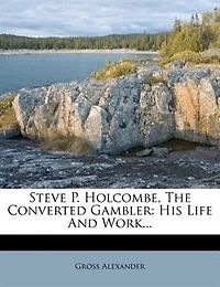 Steve P. Holcombe, the Converted Gambler: His Life and Work (Classic Reprint)