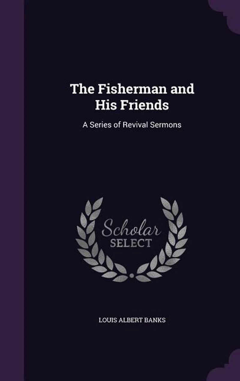 The Fisherman and His Friends: A Series of Revival Sermons (Classic Reprint)