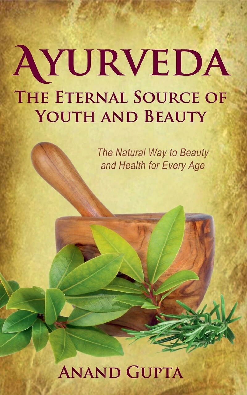 Ayurveda - The Eternal Source of Youth and Beauty: Natural Way to Beauty Health for Every Age
