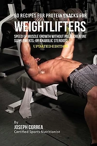 60 Recipes for Protein Snacks for Weightlifters: Speed up Muscle Growth without Pills, Creatine Supplements