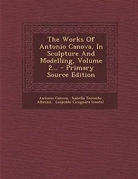 The Works Of Antonio Canova, In Sculpture And Modelling, Volume 2...