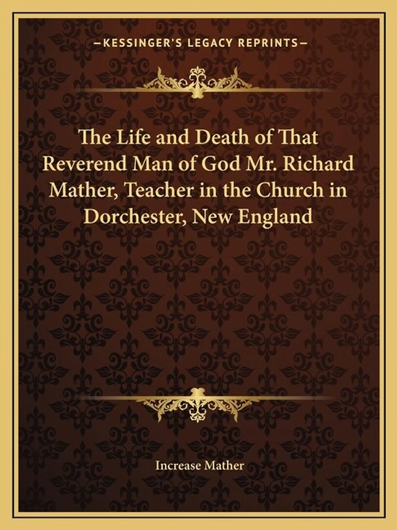 The Life and Death of That Reverend Man of God Mr. Richard Mather, Teacher in the Church in Dorchester, New England