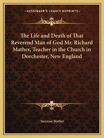 The Life and Death of That Reverend Man of God Mr. Richard Mather, Teacher in the Church in Dorchester, New England