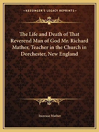 The Life and Death of That Reverend Man of God Mr. Richard Mather, Teacher in the Church in Dorchester, New England