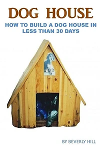 Dog House Plan: How To Build A Dog House In Less Than 30 Days