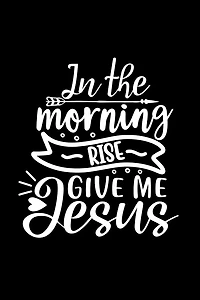 In The Morning Rise Give Me Jesus: Lined Journal: Christian Gift Idea: Quote Cover Notebook
