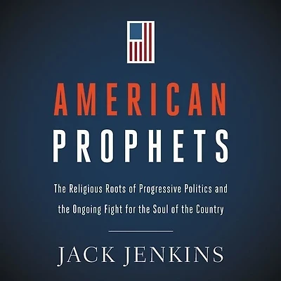 American Prophets: the Religious Roots of Progressive Politics and Ongoing Fight for Soul Country