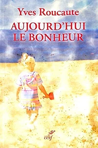 Aujourd'hui le bonheur : à la découverte du sens de vie: vie