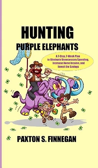 Hunting Purple Elephants: A 7-Step, 7-Week Plan to Eliminate Unnecessary Spending, Increase Home Income, and Invest the Savings