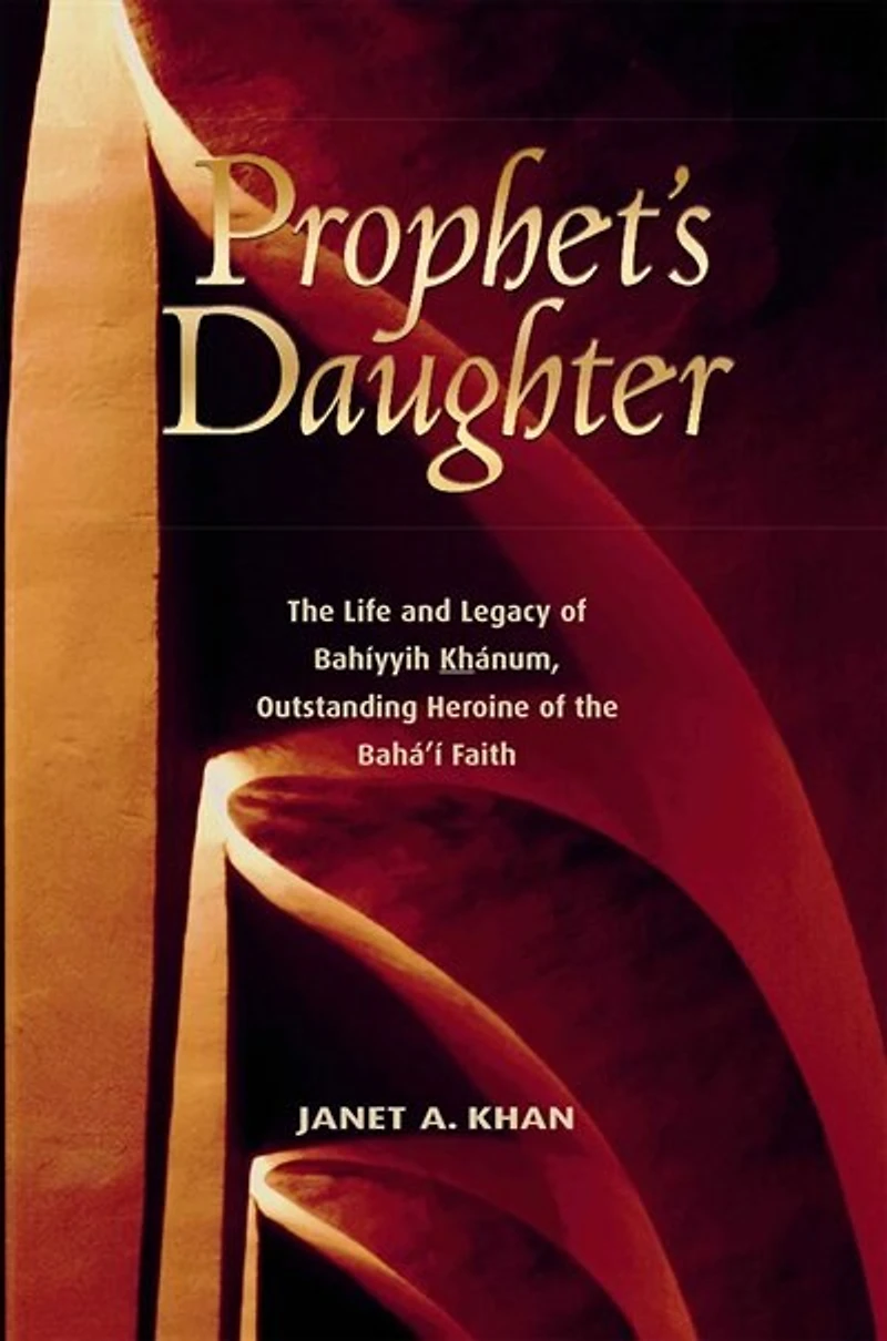 Prophet's Daughter: The Life And Legacy Of Bahiyyih Khanum, Outstanding Heroine Baha'i Faith