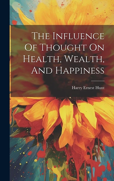 The Influence Of Thought On Health, Wealth, And Happiness