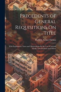 Precedents of General Requisitions On Title: With Explanatory Notes and Observations for the Use of Articled Clerks, Law Students and Others